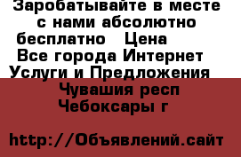 Заробатывайте в месте с нами абсолютно бесплатно › Цена ­ 450 - Все города Интернет » Услуги и Предложения   . Чувашия респ.,Чебоксары г.